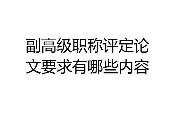 副高级职称评定论文要求有哪些内容