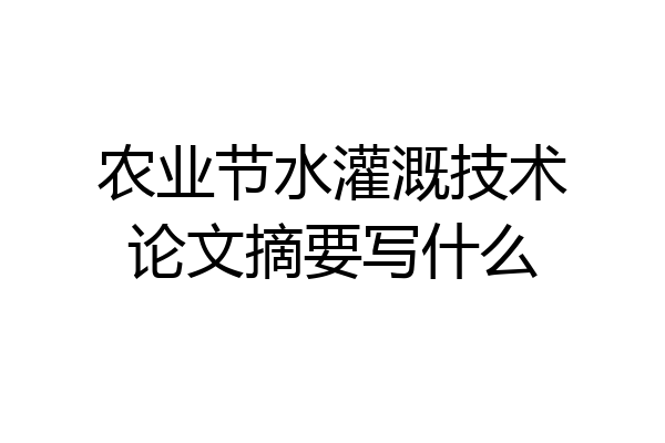 农业节水灌溉技术论文摘要写什么