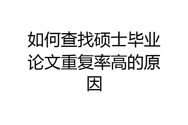 如何查找硕士毕业论文重复率高的原因