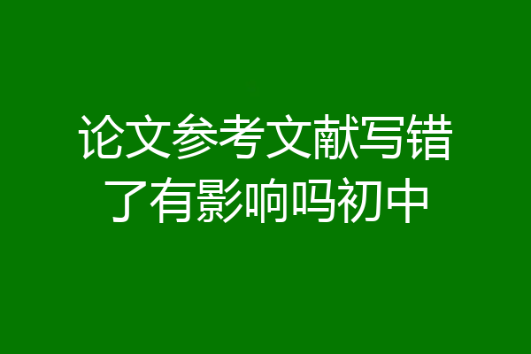 论文参考文献写错了有影响吗初中