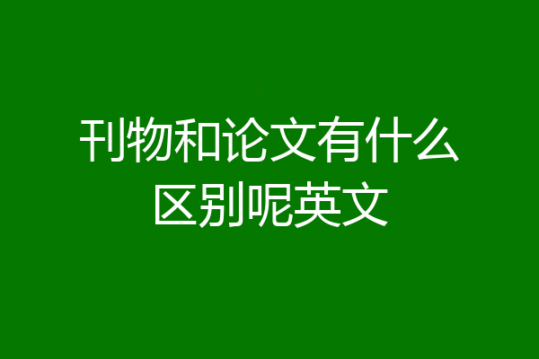 刊物和论文有什么区别呢英文