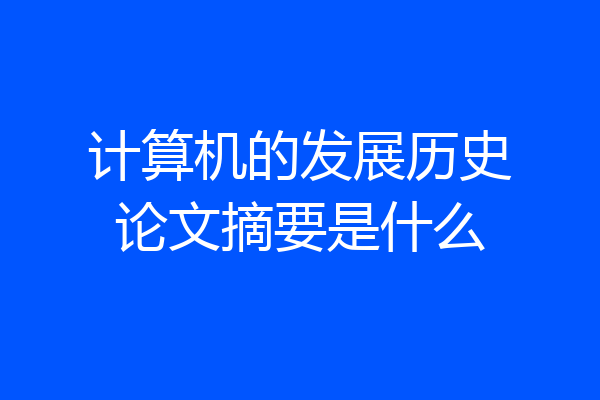 计算机的发展历史论文摘要是什么