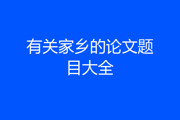 有关家乡的论文题目大全