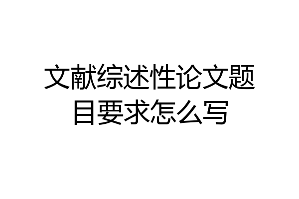 文献综述性论文题目要求怎么写