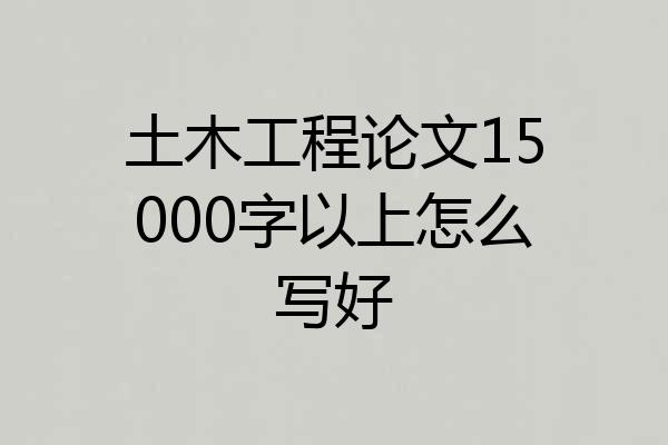土木工程论文15000字以上怎么写好