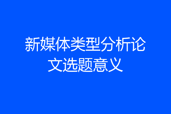 新媒体类型分析论文选题意义