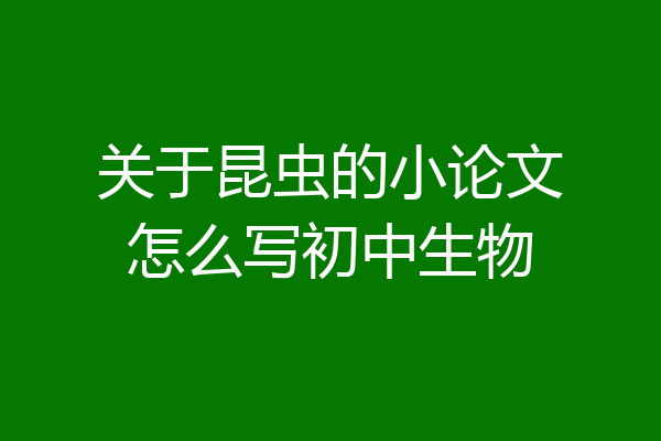 关于昆虫的小论文怎么写初中生物