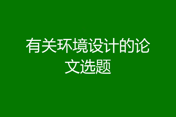 有关环境设计的论文选题