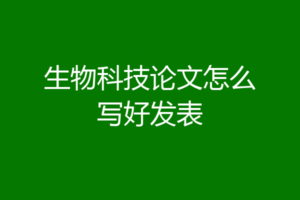 生物科技论文怎么写好发表