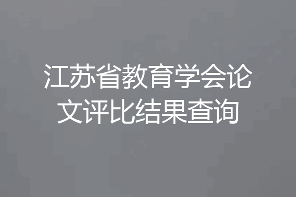 江苏省教育学会论文评比结果查询
