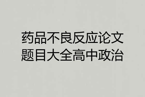 药品不良反应论文题目大全高中政治