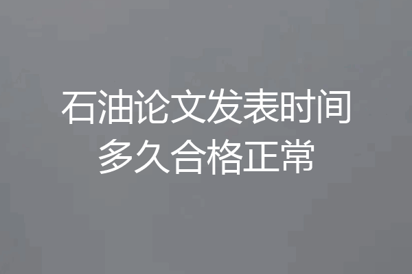 石油论文发表时间多久合格正常