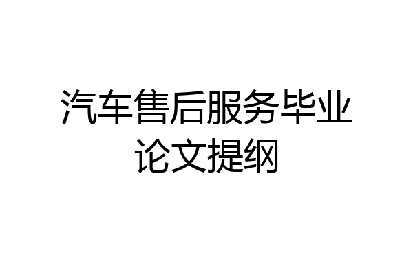 汽车售后服务毕业论文提纲