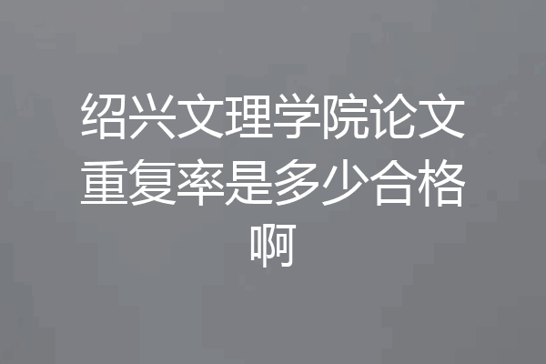 绍兴文理学院论文重复率是多少合格啊