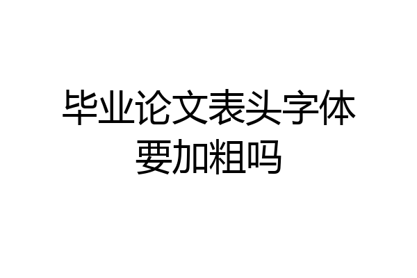 毕业论文表头字体要加粗吗