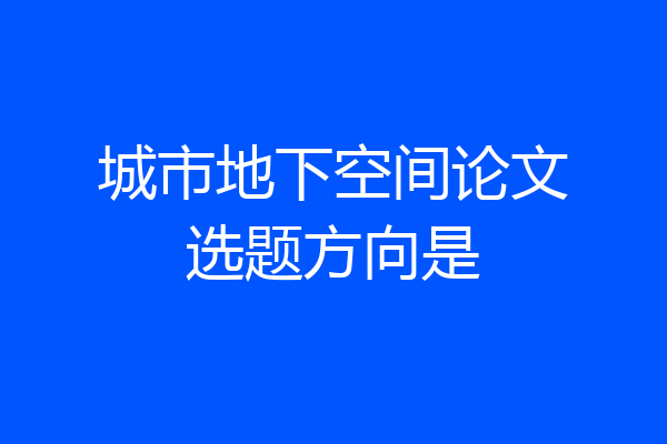 城市地下空间论文选题方向是