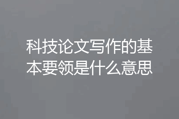 科技论文写作的基本要领是什么意思