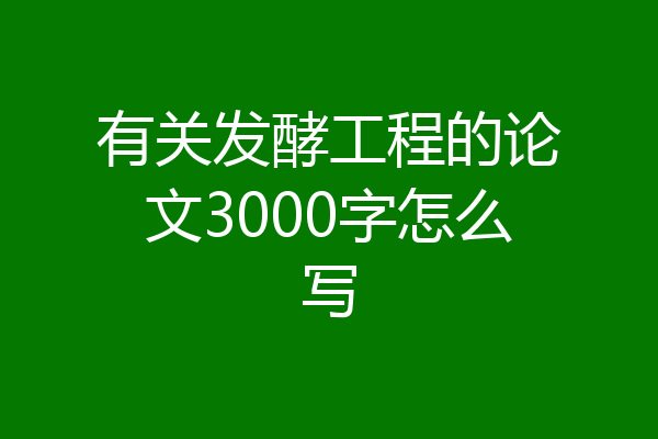 有关发酵工程的论文3000字怎么写