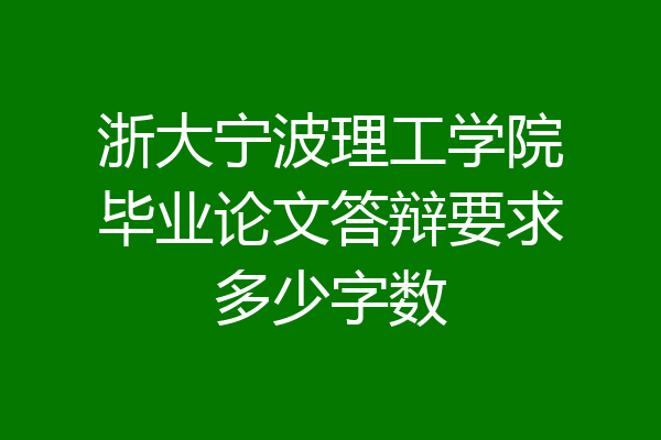 浙大宁波理工学院毕业论文答辩要求多少字数