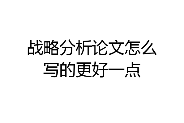 战略分析论文怎么写的更好一点