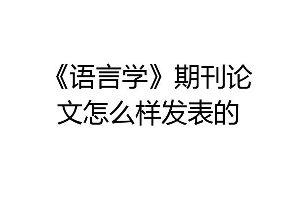 《语言学》期刊论文怎么样发表的