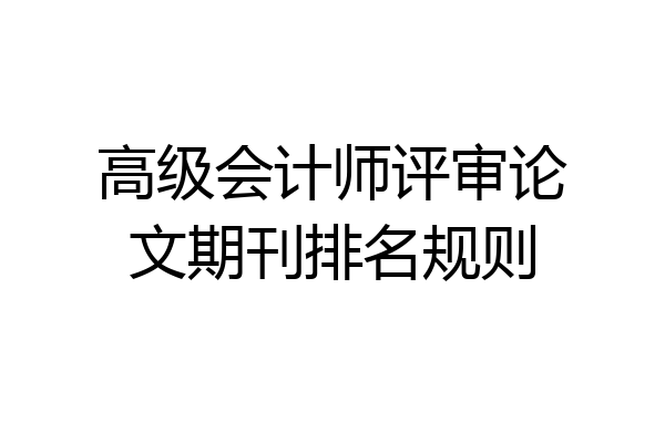 高级会计师评审论文期刊排名规则