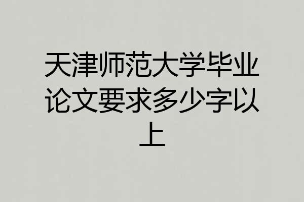 天津师范大学毕业论文要求多少字以上