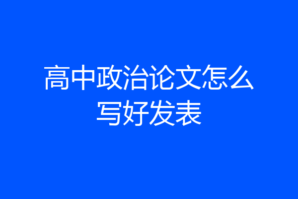 高中政治论文怎么写好发表