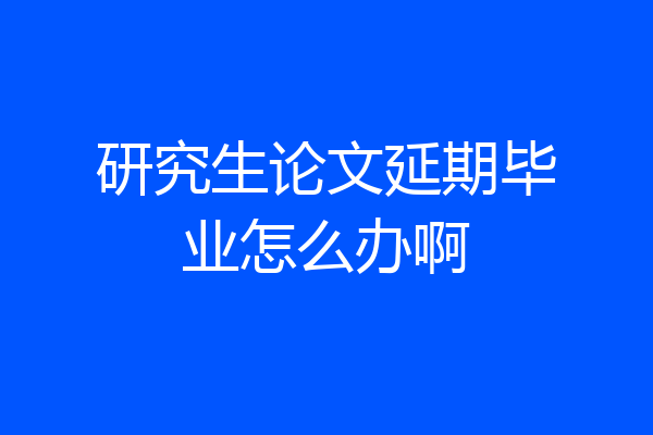 研究生论文延期毕业怎么办啊