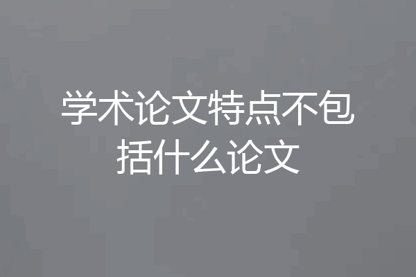 学术论文特点不包括什么论文