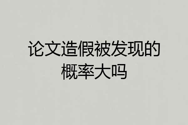 论文造假被发现的概率大吗