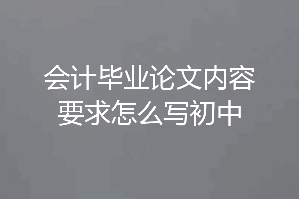 会计毕业论文内容要求怎么写初中