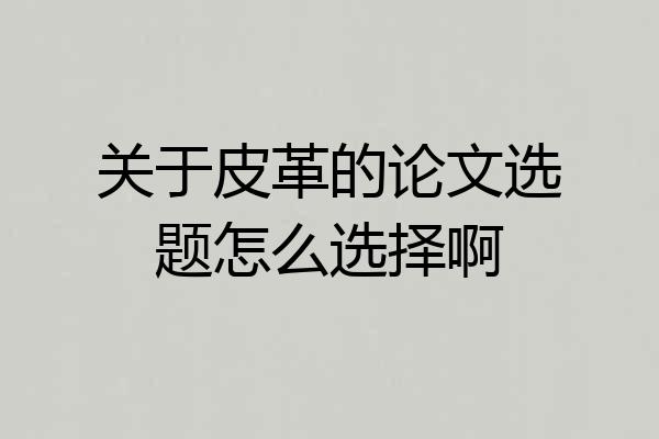 关于皮革的论文选题怎么选择啊