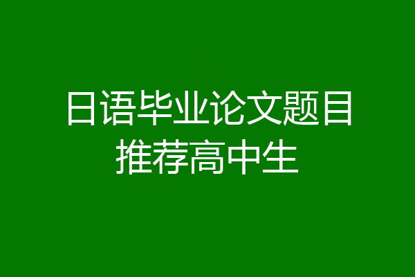 日语毕业论文题目推荐高中生