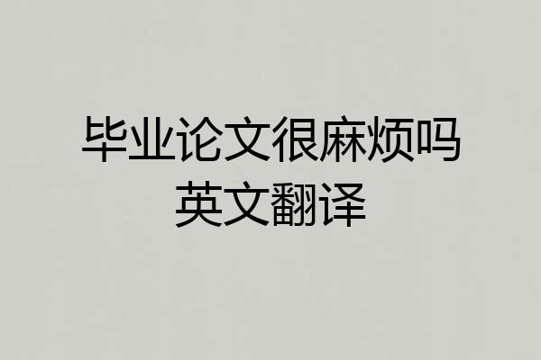 毕业论文很麻烦吗英文翻译