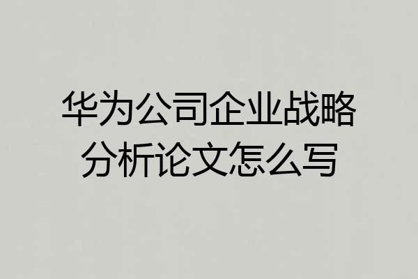 华为公司企业战略分析论文怎么写