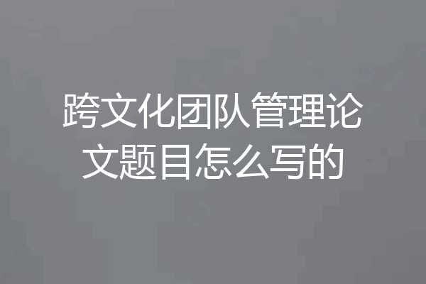 跨文化团队管理论文题目怎么写的
