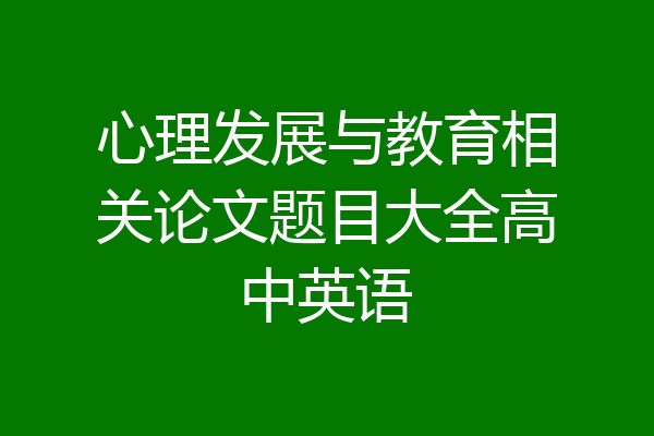 心理发展与教育相关论文题目大全高中英语