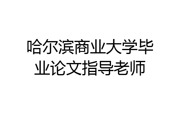哈尔滨商业大学毕业论文指导老师