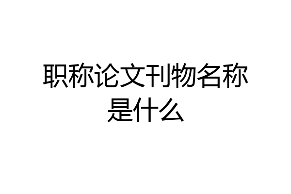 职称论文刊物名称是什么