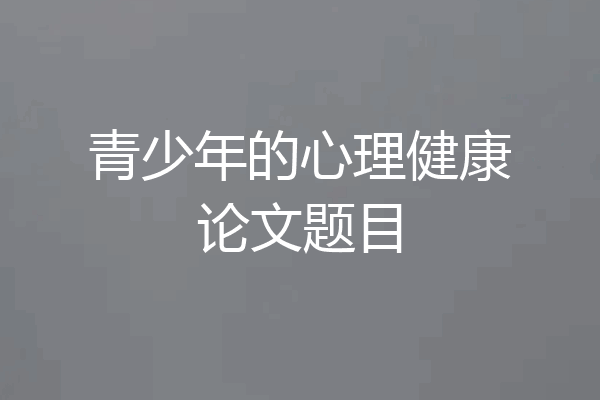 青少年的心理健康论文题目