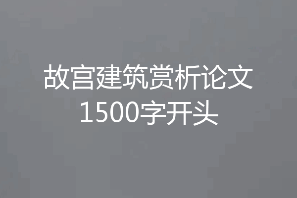 故宫建筑赏析论文1500字开头