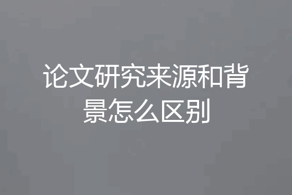 论文研究来源和背景怎么区别