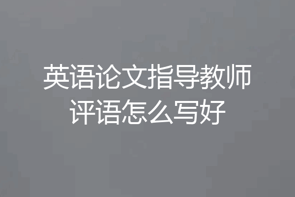 英语论文指导教师评语怎么写好
