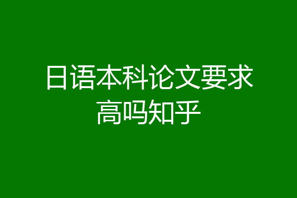 日语本科论文要求高吗知乎