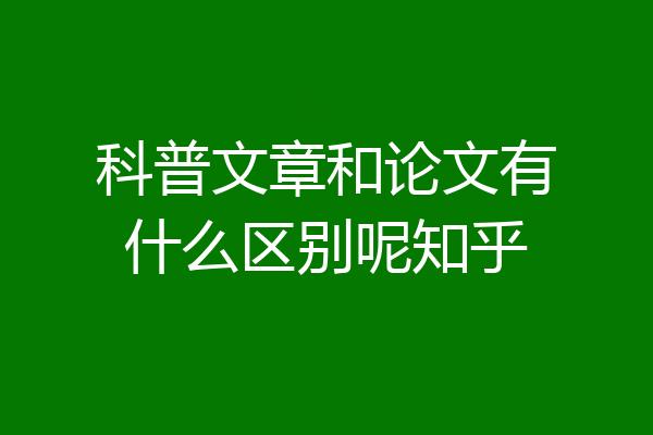 科普文章和论文有什么区别呢知乎