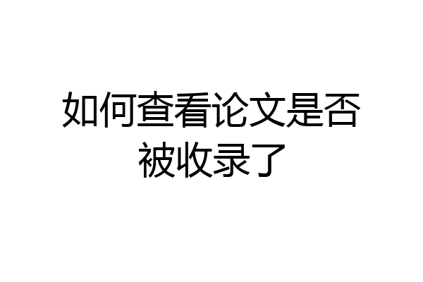 如何查看论文是否被收录了
