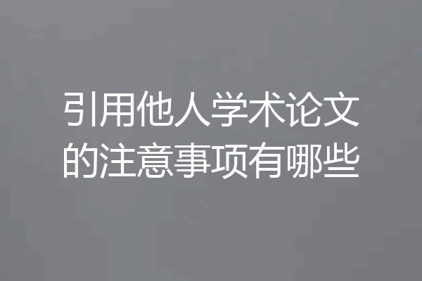 引用他人学术论文的注意事项有哪些