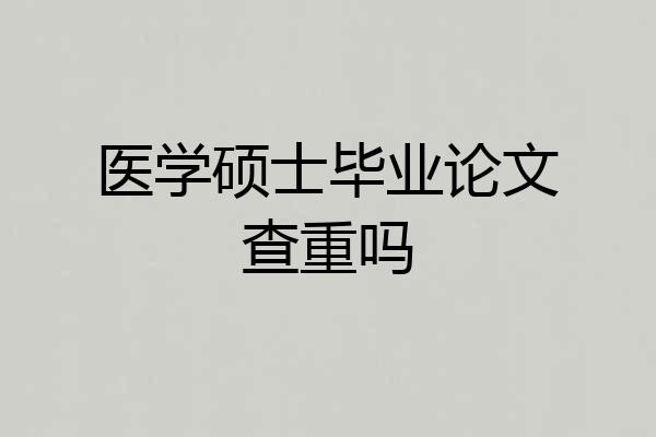 医学硕士毕业论文查重吗
