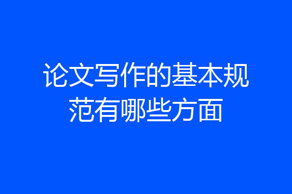 论文写作的基本规范有哪些方面